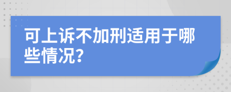 可上诉不加刑适用于哪些情况？