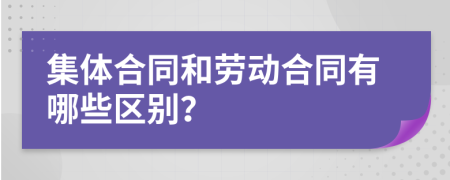 集体合同和劳动合同有哪些区别？