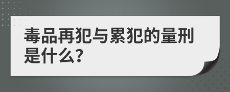 毒品再犯与累犯的量刑是什么？