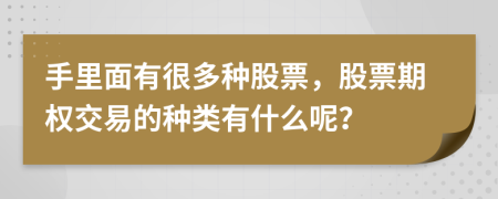 手里面有很多种股票，股票期权交易的种类有什么呢？