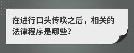 在进行口头传唤之后，相关的法律程序是哪些？