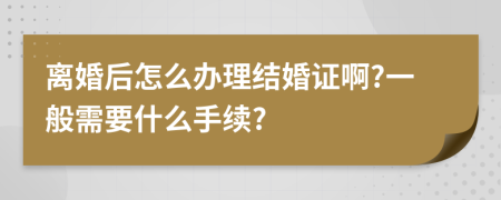 离婚后怎么办理结婚证啊?一般需要什么手续?