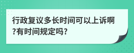 行政复议多长时间可以上诉啊?有时间规定吗?