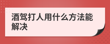 酒驾打人用什么方法能解决