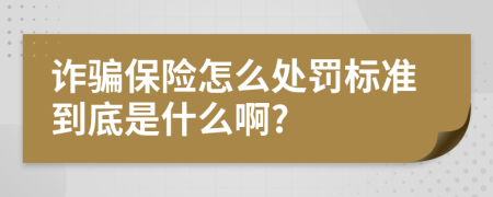 诈骗保险怎么处罚标准到底是什么啊?