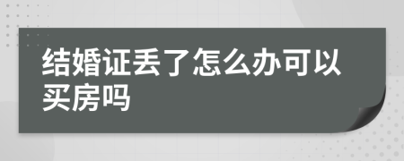 结婚证丢了怎么办可以买房吗