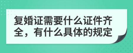 复婚证需要什么证件齐全，有什么具体的规定