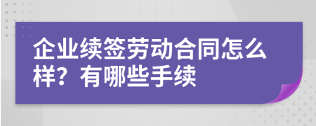 企业续签劳动合同怎么样？有哪些手续