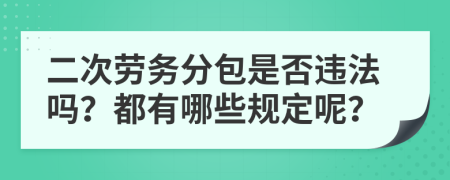 二次劳务分包是否违法吗？都有哪些规定呢？