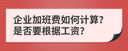企业加班费如何计算？是否要根据工资？