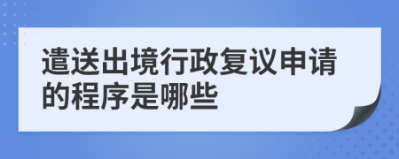 遣送出境行政复议申请的程序是哪些