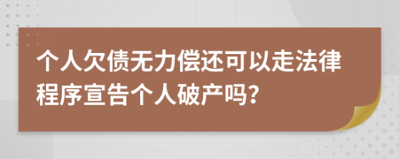 个人欠债无力偿还可以走法律程序宣告个人破产吗？