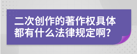 二次创作的著作权具体都有什么法律规定啊？