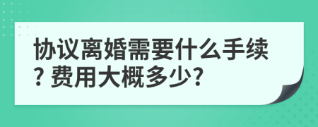 协议离婚需要什么手续? 费用大概多少?