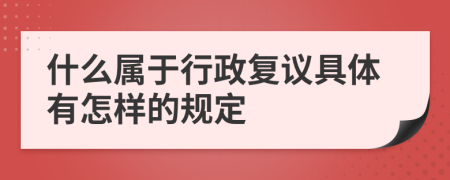 什么属于行政复议具体有怎样的规定