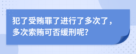 犯了受贿罪了进行了多次了，多次索贿可否缓刑呢？