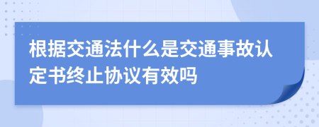根据交通法什么是交通事故认定书终止协议有效吗