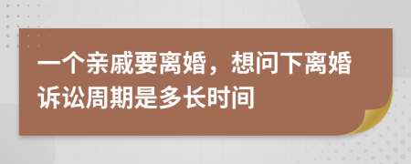 一个亲戚要离婚，想问下离婚诉讼周期是多长时间