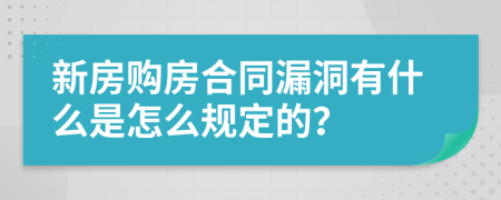 新房购房合同漏洞有什么是怎么规定的？