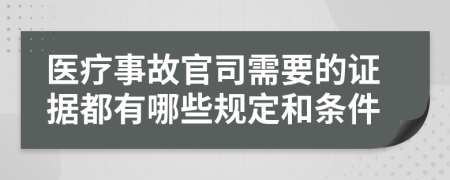 医疗事故官司需要的证据都有哪些规定和条件