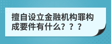 擅自设立金融机构罪构成要件有什么？？？