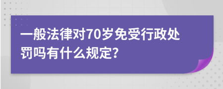 一般法律对70岁免受行政处罚吗有什么规定？