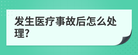 发生医疗事故后怎么处理?