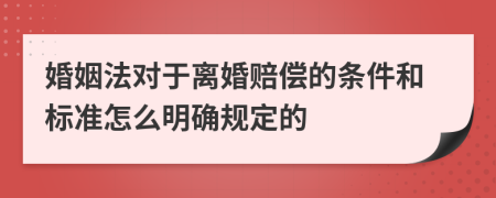 婚姻法对于离婚赔偿的条件和标准怎么明确规定的