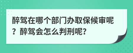 醉驾在哪个部门办取保候审呢？醉驾会怎么判刑呢？