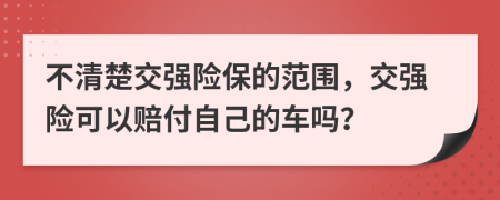 不清楚交强险保的范围，交强险可以赔付自己的车吗？