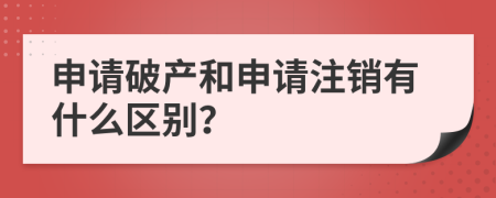 申请破产和申请注销有什么区别？