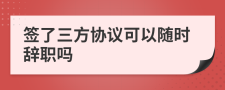 签了三方协议可以随时辞职吗
