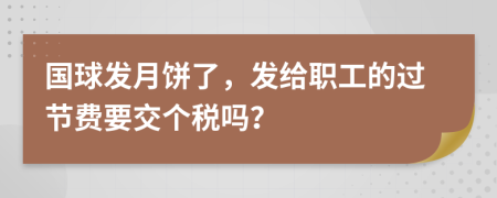 国球发月饼了，发给职工的过节费要交个税吗？