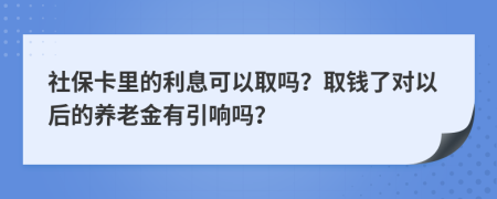 社保卡里的利息可以取吗？取钱了对以后的养老金有引响吗？