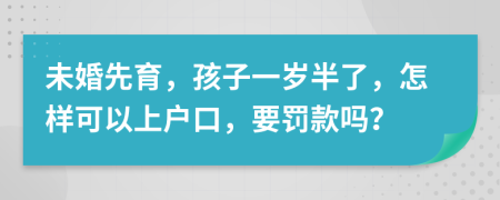 未婚先育，孩子一岁半了，怎样可以上户口，要罚款吗？