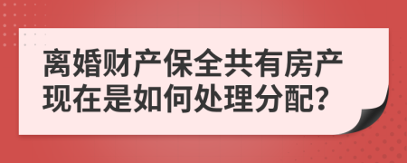 离婚财产保全共有房产现在是如何处理分配？