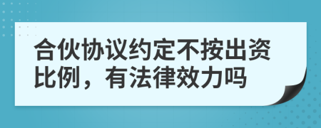 合伙协议约定不按出资比例，有法律效力吗