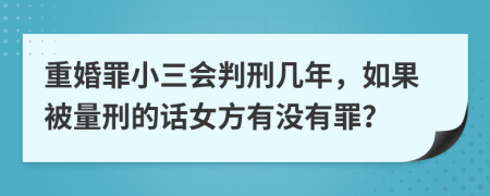 重婚罪小三会判刑几年，如果被量刑的话女方有没有罪？