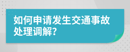 如何申请发生交通事故处理调解？