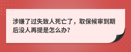 涉嫌了过失致人死亡了，取保候审到期后没人再提是怎么办？