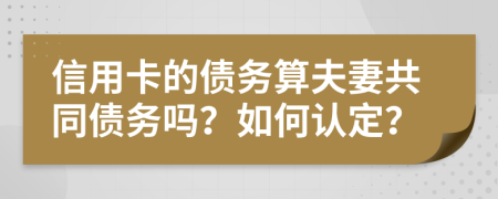 信用卡的债务算夫妻共同债务吗？如何认定？