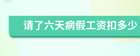 请了六天病假工资扣多少
