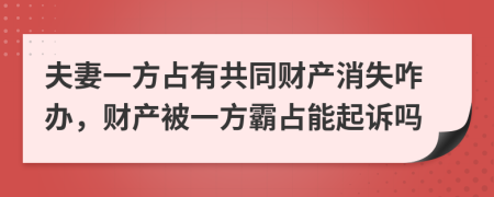 夫妻一方占有共同财产消失咋办，财产被一方霸占能起诉吗