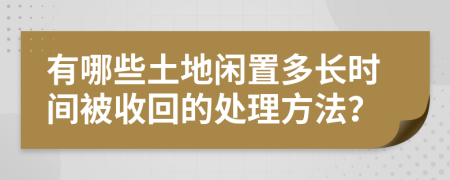 有哪些土地闲置多长时间被收回的处理方法？