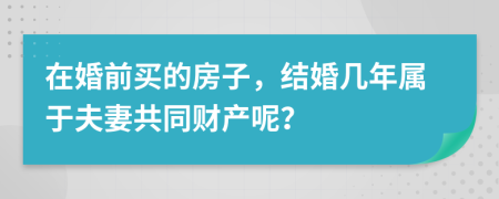 在婚前买的房子，结婚几年属于夫妻共同财产呢？