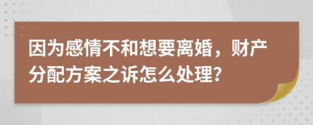 因为感情不和想要离婚，财产分配方案之诉怎么处理？