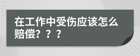 在工作中受伤应该怎么赔偿？？？