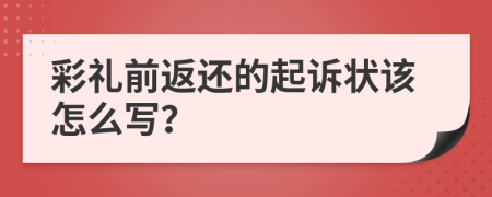 彩礼前返还的起诉状该怎么写？