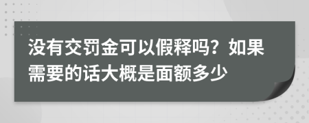 没有交罚金可以假释吗？如果需要的话大概是面额多少