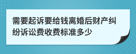 需要起诉要给钱离婚后财产纠纷诉讼费收费标准多少